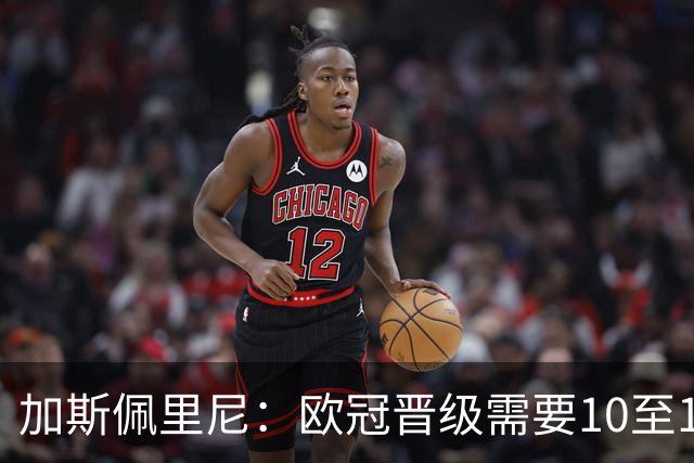 加斯佩里尼：欧冠晋级需要10至11分，迪巴拉的复出时间将推迟几周