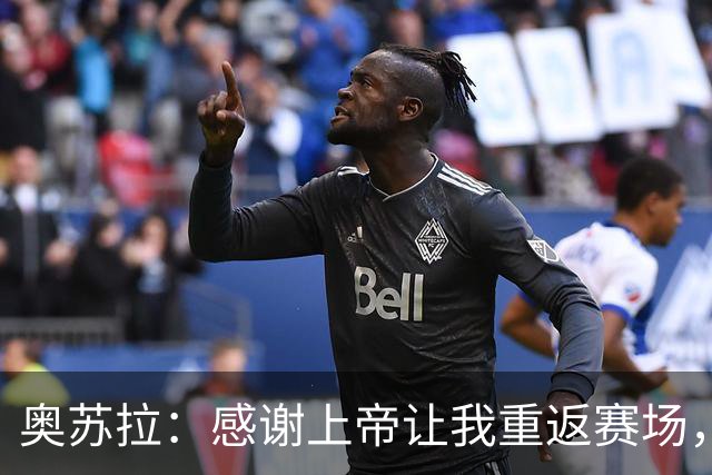 奥苏拉：感谢上帝让我重返赛场，很高兴能帮球队拿下三分