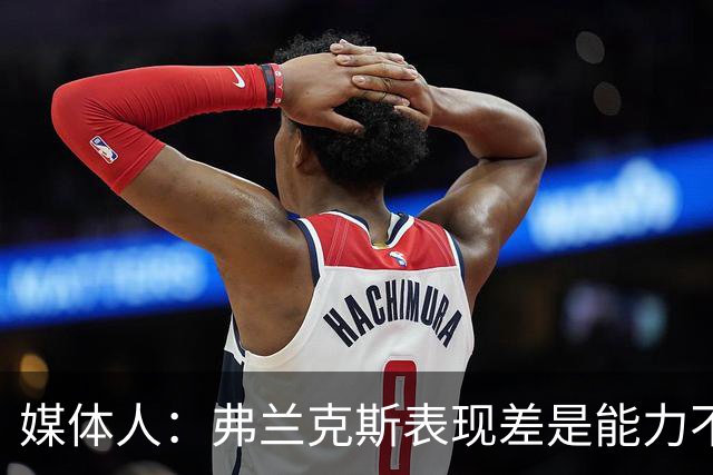 媒体人：弗兰克斯表现差是能力不够 还是想去欧洲而消极怠工？