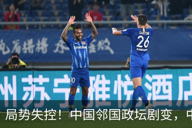 局势失控！中国邻国政坛剧变，中央果断出手，地方派高层遭大清洗