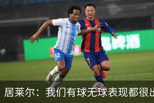 居莱尔：我们有球无球表现都很出色，将竭尽全力赢下国家德比