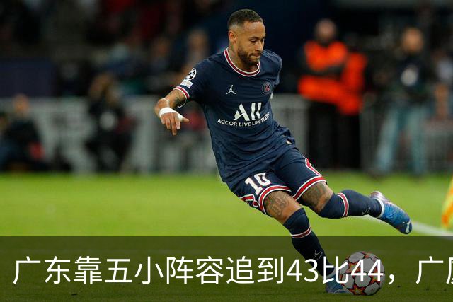 广东靠五小阵容追到43比44，广厦的高度优势没用上
