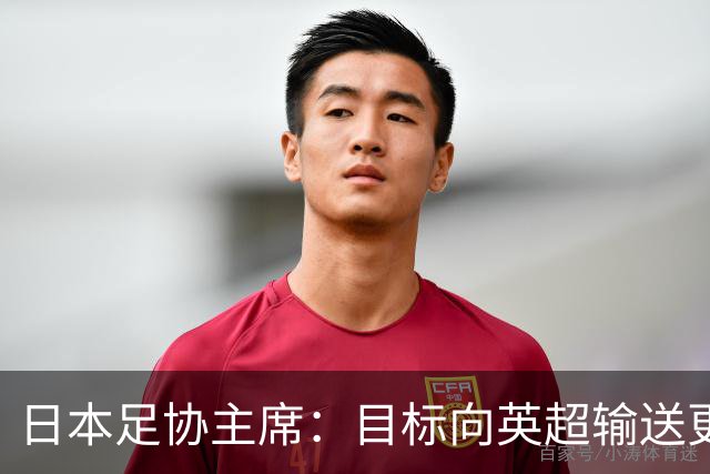 日本足协主席：目标向英超输送更多球员 足协财政面临挑战