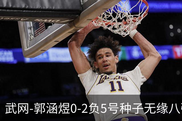 武网-郭涵煜0-2负5号种子无缘八强 施耐德2-0横扫穆霍娃