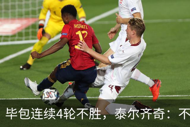 毕包连续4轮不胜，泰尔齐奇：不介意将对阵赫塔费称为“决赛”