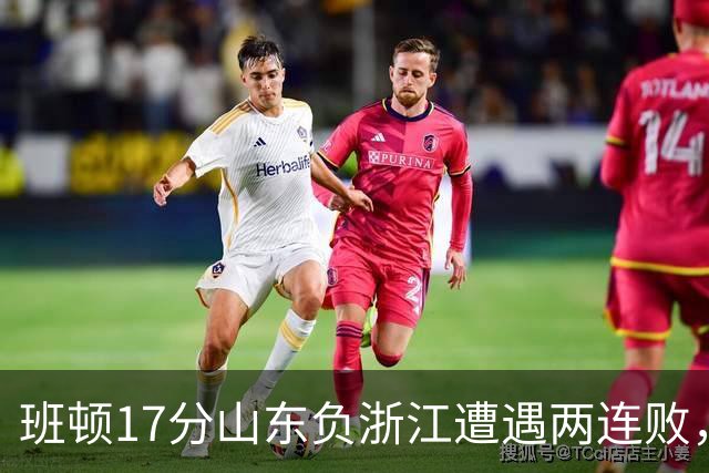 班顿17分山东负浙江遭遇两连败，保级已是邱彪的现实追求