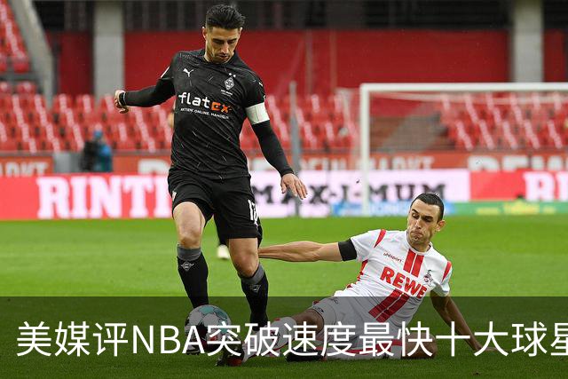 美媒评NBA突破速度最快十大球星，莫兰特第6，艾弗森第4，福克斯进前3
