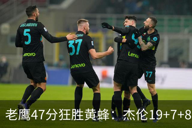 老鹰47分狂胜黄蜂：杰伦19+7+8引领7人上双 维金斯19分