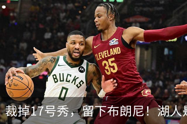 裁掉17号秀，留下布朗尼！湖人是看詹姆斯面子？4点对比给出答案