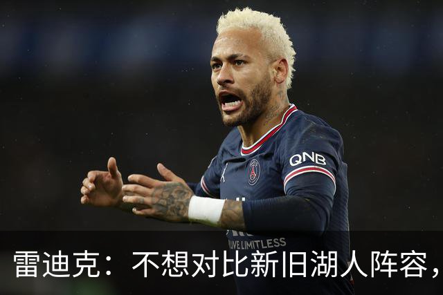 雷迪克：不想对比新旧湖人阵容，这套打法让人兴奋