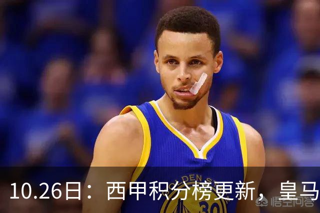 10.26日：西甲积分榜更新，皇马2比1绝杀，终结巴萨金身，前三仅差3分