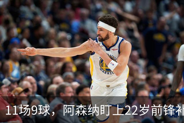 11场9球，阿森纳盯上22岁前锋补强锋线