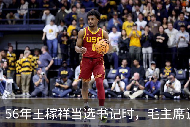56年王稼祥当选书记时，毛主席谈话直接打断他：你为什么不能担当？