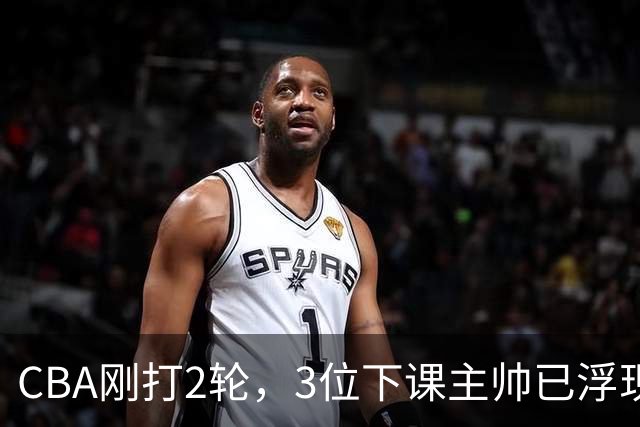 CBA刚打2轮，3位下课主帅已浮现，1本土教练在列