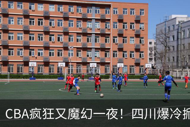 CBA疯狂又魔幻一夜！四川爆冷掀翻广东克星：11冠王遭两连败开局？